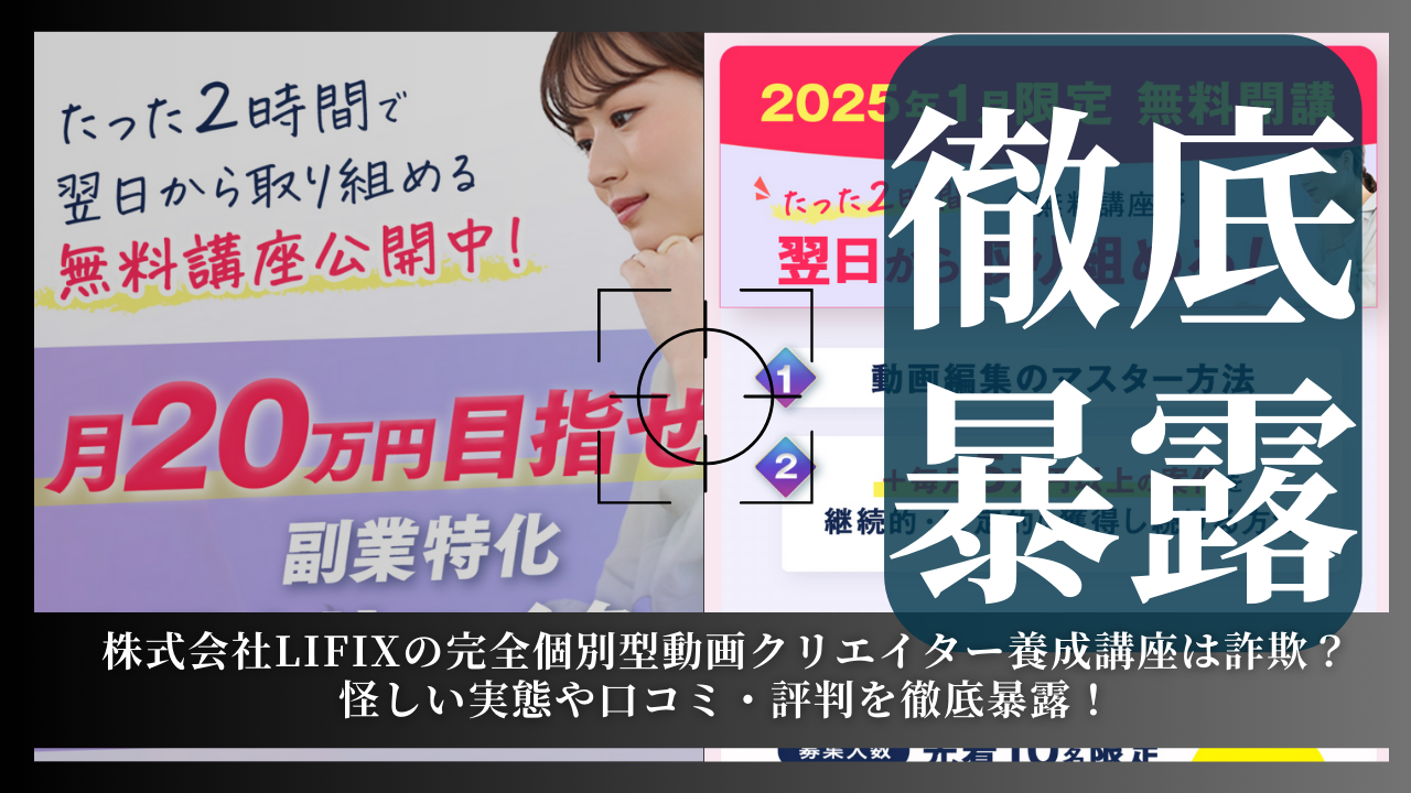 株式会社LIFIXの完全個別型動画クリエイター養成講座は詐欺？その実態や手口を徹底暴露！