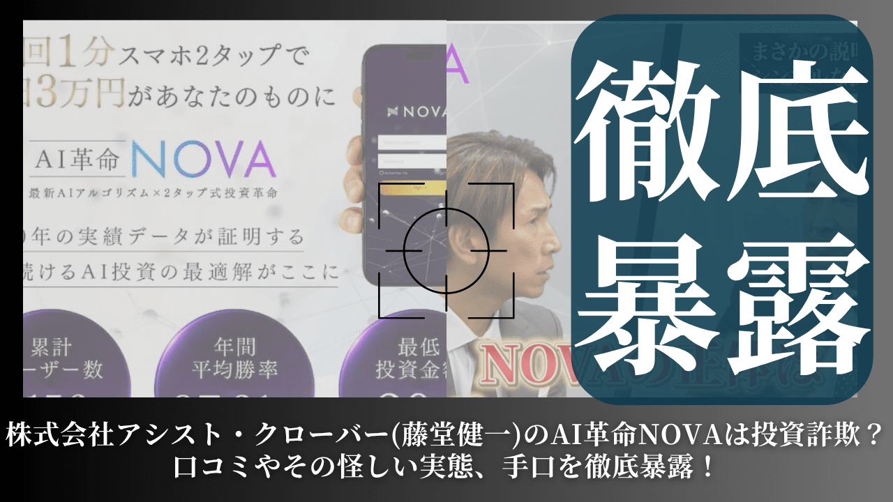 株式会社アシスト・クローバー(藤堂健一)のAI革命NOVAは投資詐欺？口コミやその怪しい実態、手口を徹底暴露！